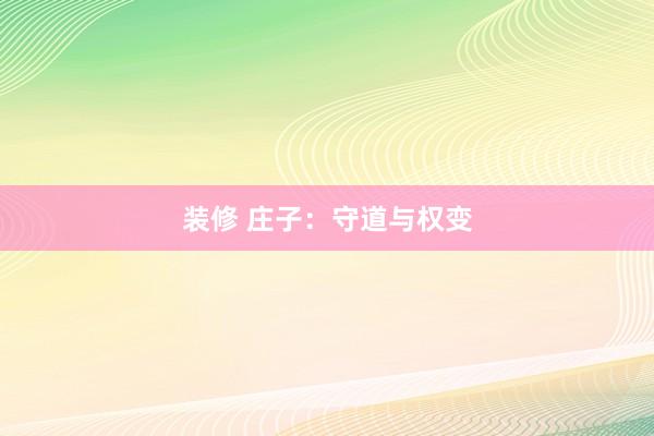 装修 庄子：守道与权变