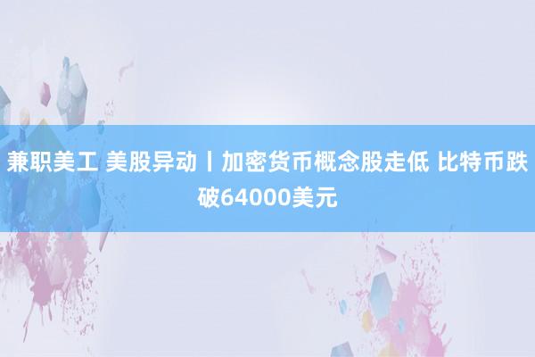 兼职美工 美股异动丨加密货币概念股走低 比特币跌破64000美元