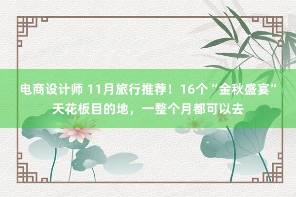 电商设计师 11月旅行推荐！16个“金秋盛宴”天花板目的地，一整个月都可以去